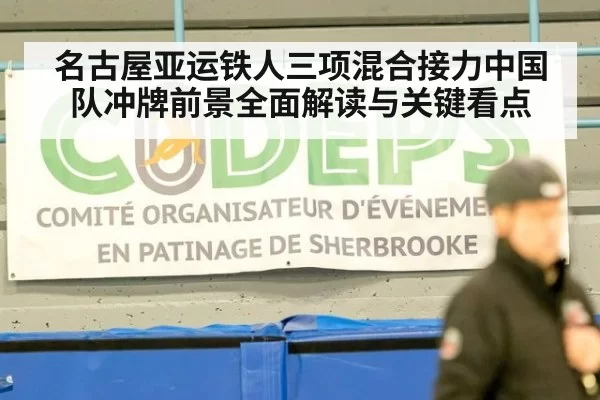 名古屋亚运铁人三项混合接力中国队冲牌前景全面解读与关键看点